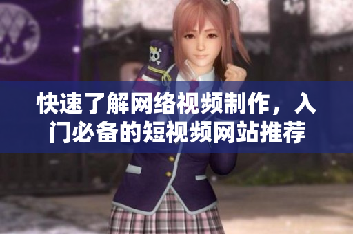 快速了解网络视频制作，入门必备的短视频网站推荐
