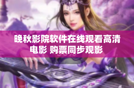 晚秋影院软件在线观看高清电影 购票同步观影 