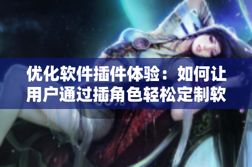 优化软件插件体验：如何让用户通过插角色轻松定制软件功能