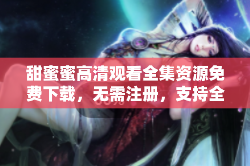甜蜜蜜高清观看全集资源免费下载，无需注册，支持全网迅雷下载