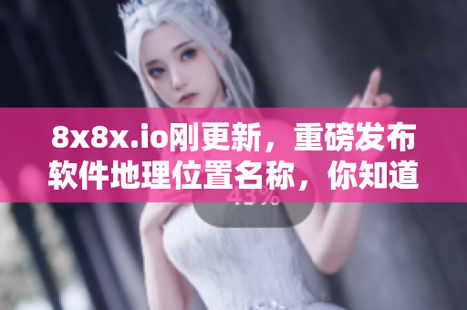 8x8x.io刚更新，重磅发布软件地理位置名称，你知道叫什么吗？