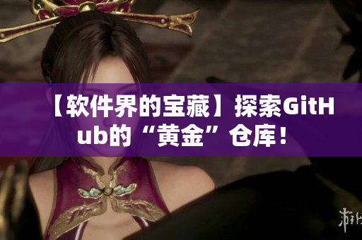 【软件界的宝藏】探索GitHub的“黄金”仓库！