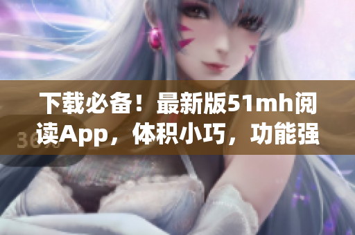 下载必备！最新版51mh阅读App，体积小巧，功能强大