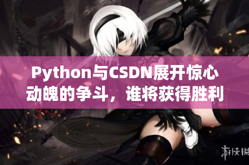 Python与CSDN展开惊心动魄的争斗，谁将获得胜利？