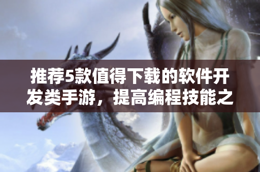 推荐5款值得下载的软件开发类手游，提高编程技能之余不妨来一局！