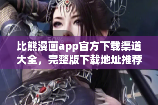 比熊漫画app官方下载渠道大全，完整版下载地址推荐