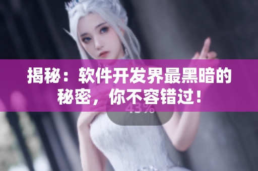揭秘：软件开发界最黑暗的秘密，你不容错过！
