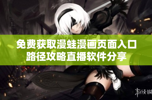 免费获取漫蛙漫画页面入口路径攻略直播软件分享