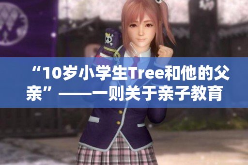 “10岁小学生Tree和他的父亲”——一则关于亲子教育的温暖故事