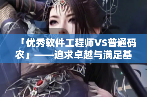 「优秀软件工程师VS普通码农」——追求卓越与满足基本需求的差异