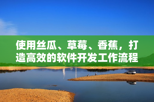 使用丝瓜、草莓、香蕉，打造高效的软件开发工作流程