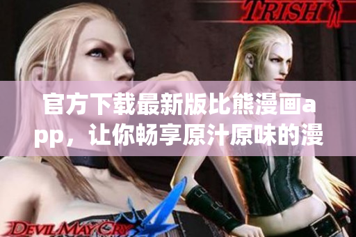 官方下载最新版比熊漫画app，让你畅享原汁原味的漫画世界！