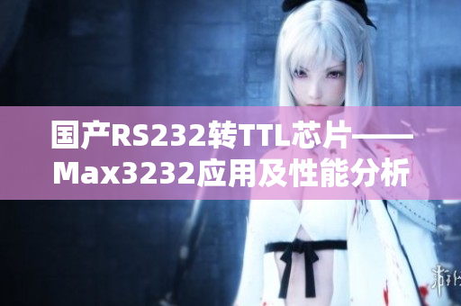 国产RS232转TTL芯片——Max3232应用及性能分析