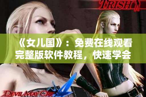 《女儿国》：免费在线观看完整版软件教程，快速学会使用秘籍！