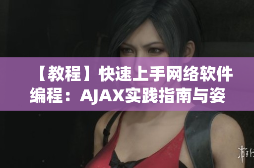 【教程】快速上手网络软件编程：AJAX实践指南与姿势视频