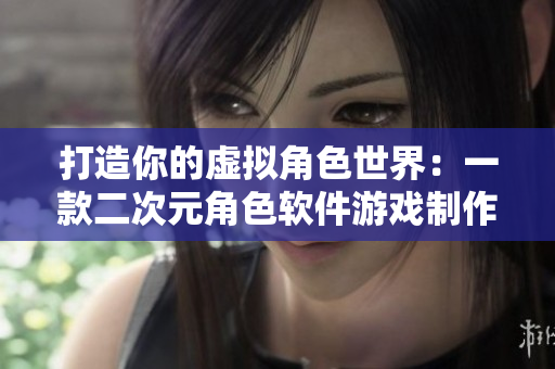 打造你的虚拟角色世界：一款二次元角色软件游戏制作工具
