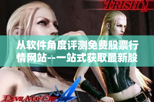 从软件角度评测免费股票行情网站--一站式获取最新股市资讯