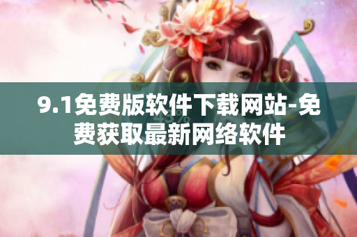 9.1免费版软件下载网站-免费获取最新网络软件