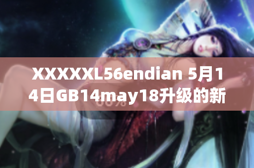 XXXXXL56endian 5月14日GB14may18升级的新发布