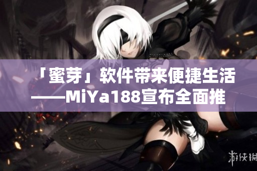「蜜芽」软件带来便捷生活——MiYa188宣布全面推出新一代软件产品
