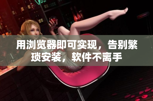 用浏览器即可实现，告别繁琐安装，软件不离手