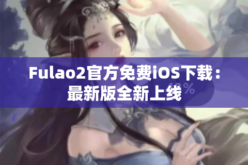 Fulao2官方免费iOS下载：最新版全新上线