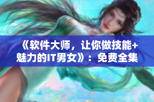《软件大师，让你做技能+魅力的IT男女》：免费全集供应