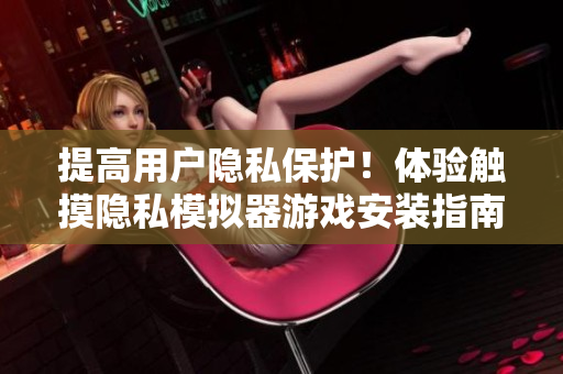 提高用户隐私保护！体验触摸隐私模拟器游戏安装指南