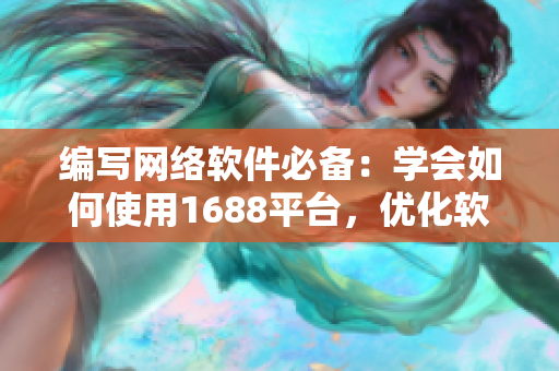 编写网络软件必备：学会如何使用1688平台，优化软件开发流程