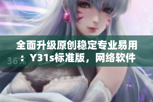全面升级原创稳定专业易用：Y31s标准版，网络软件领域的新宠
