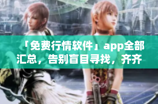 「免费行情软件」app全部汇总，告别盲目寻找，齐齐下载！