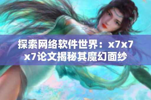 探索网络软件世界：x7x7x7论文揭秘其魔幻面纱