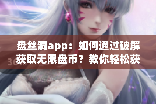 盘丝洞app：如何通过破解获取无限盘币？教你轻松获得更多存储空间！