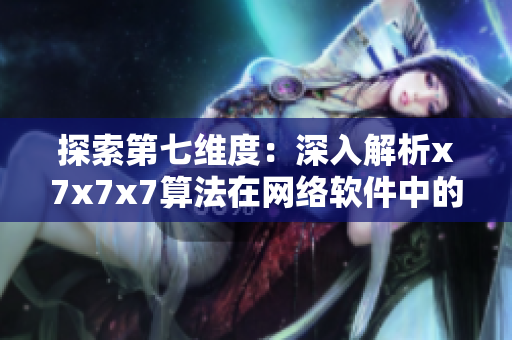 探索第七维度：深入解析x7x7x7算法在网络软件中的应用