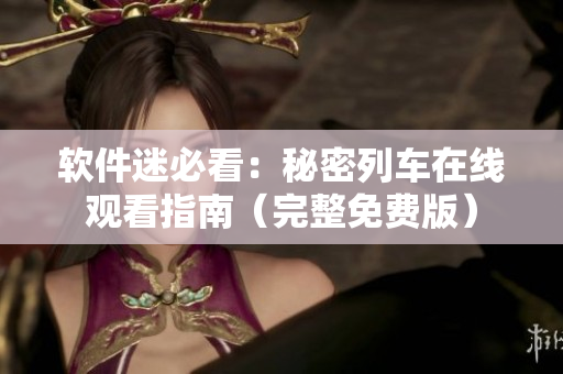软件迷必看：秘密列车在线观看指南（完整免费版）
