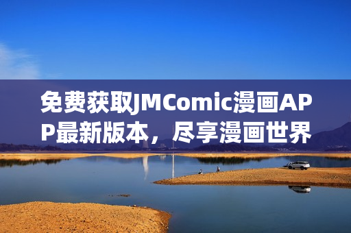 免费获取JMComic漫画APP最新版本，尽享漫画世界！