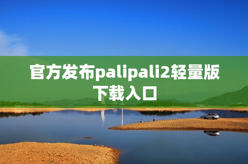 官方发布palipali2轻量版下载入口