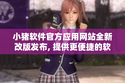 小猪软件官方应用网站全新改版发布, 提供更便捷的软件下载与用户交流服务