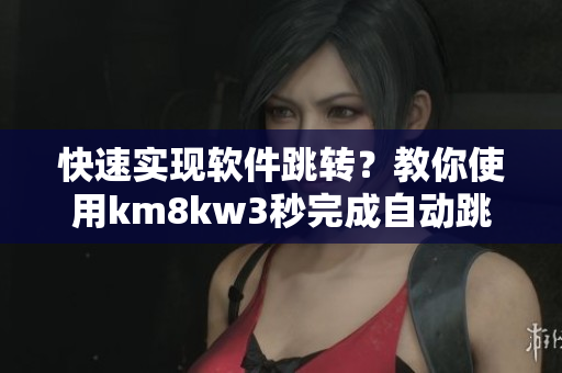 快速实现软件跳转？教你使用km8kw3秒完成自动跳转功能！
