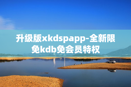 升级版xkdspapp-全新限免kdb免会员特权