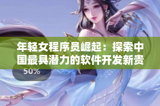 年轻女程序员崛起：探索中国最具潜力的软件开发新贵
