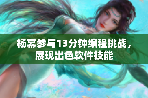 杨幂参与13分钟编程挑战，展现出色软件技能