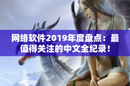 网络软件2019年度盘点：最值得关注的中文全纪录！