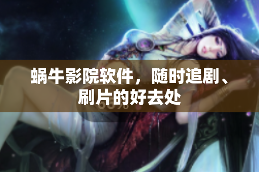 蜗牛影院软件，随时追剧、刷片的好去处