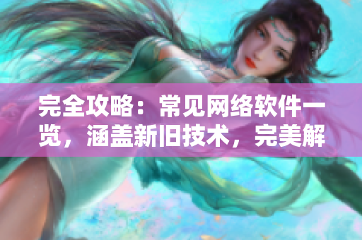 完全攻略：常见网络软件一览，涵盖新旧技术，完美解决求职问题！