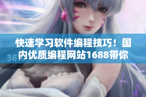 快速学习软件编程技巧！国内优质编程网站1688带你飞！
