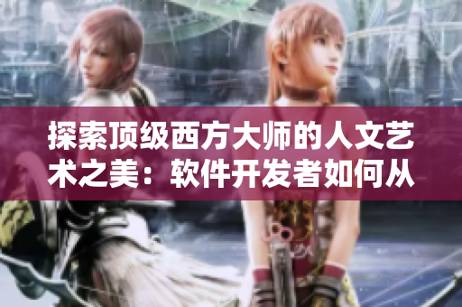 探索顶级西方大师的人文艺术之美：软件开发者如何从中汲取灵感