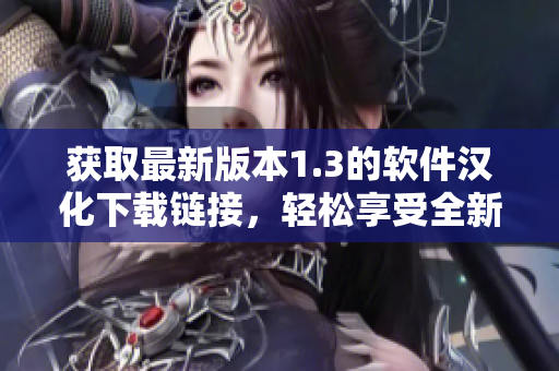 获取最新版本1.3的软件汉化下载链接，轻松享受全新体验