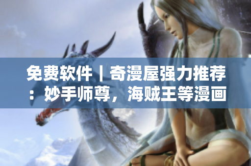 免费软件｜奇漫屋强力推荐：妙手师尊，海贼王等漫画资源免费获取！