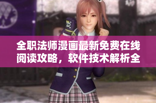 全职法师漫画最新免费在线阅读攻略，软件技术解析全方位分析